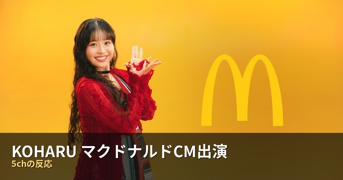 コハルのマクドナルドCM出演に5chで反応　「可愛すぎる」「良さが生きてる」の声