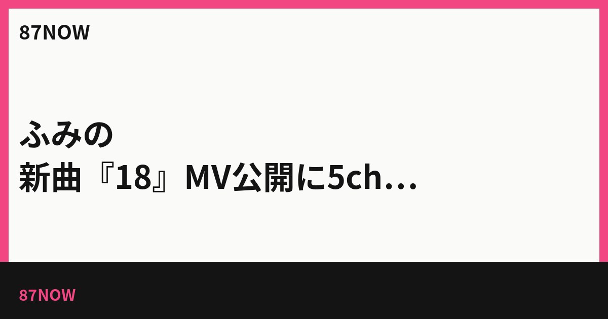 ふみの、新曲『18』MV公開に5chで反応　公開前後の声をまとめ