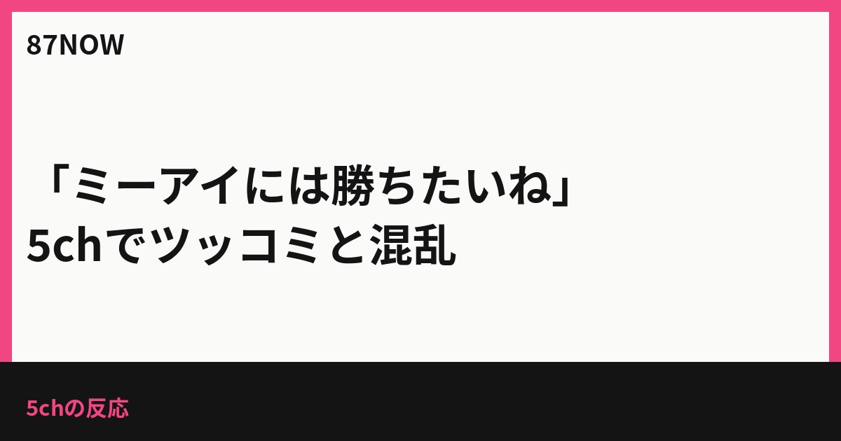 「ミーアイには勝ちたいね」　5chでツッコミと混乱