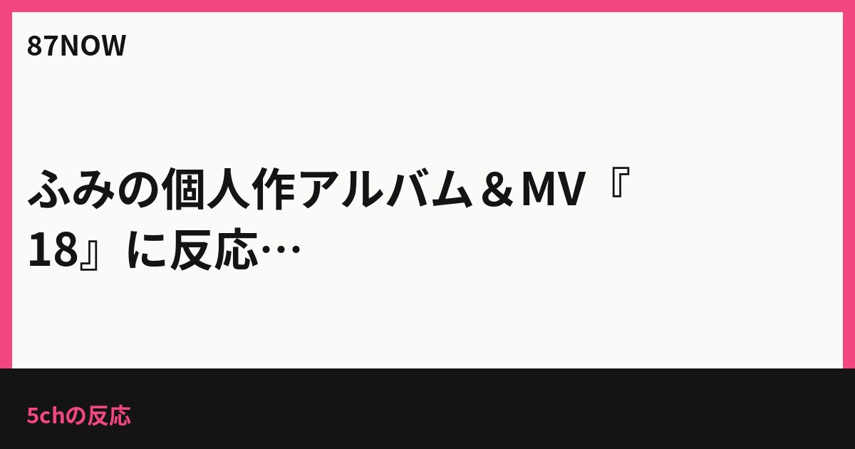 ふみの個人作アルバム＆MV『18』に反応　「うたかた」推しと歌声の賛否