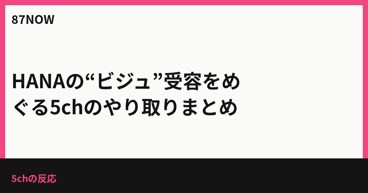 HANAの“ビジュ”受容をめぐる5chのやり取りまとめ