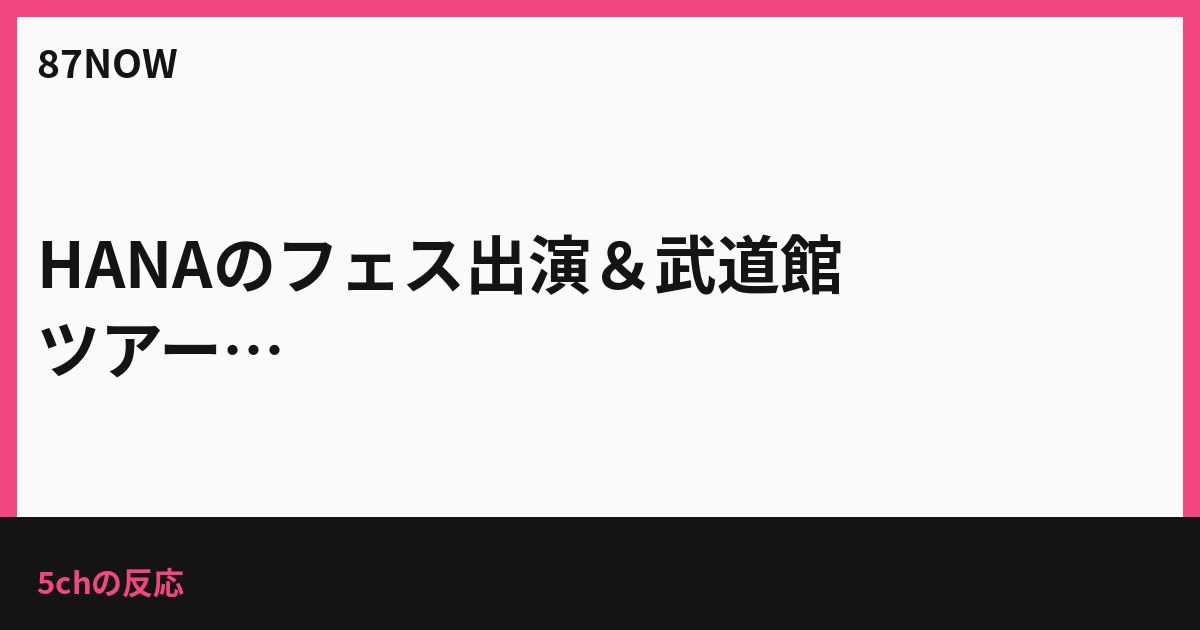 HANAのフェス出演＆武道館ツアー、2年目戦略に5chでツッコミと期待（2026）