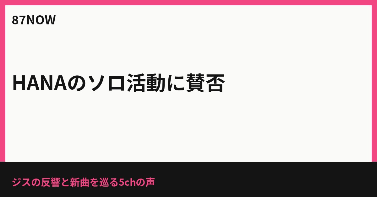 HANAのソロ活動に5chで賛否　ジスの反響とグループ新曲を心配する声