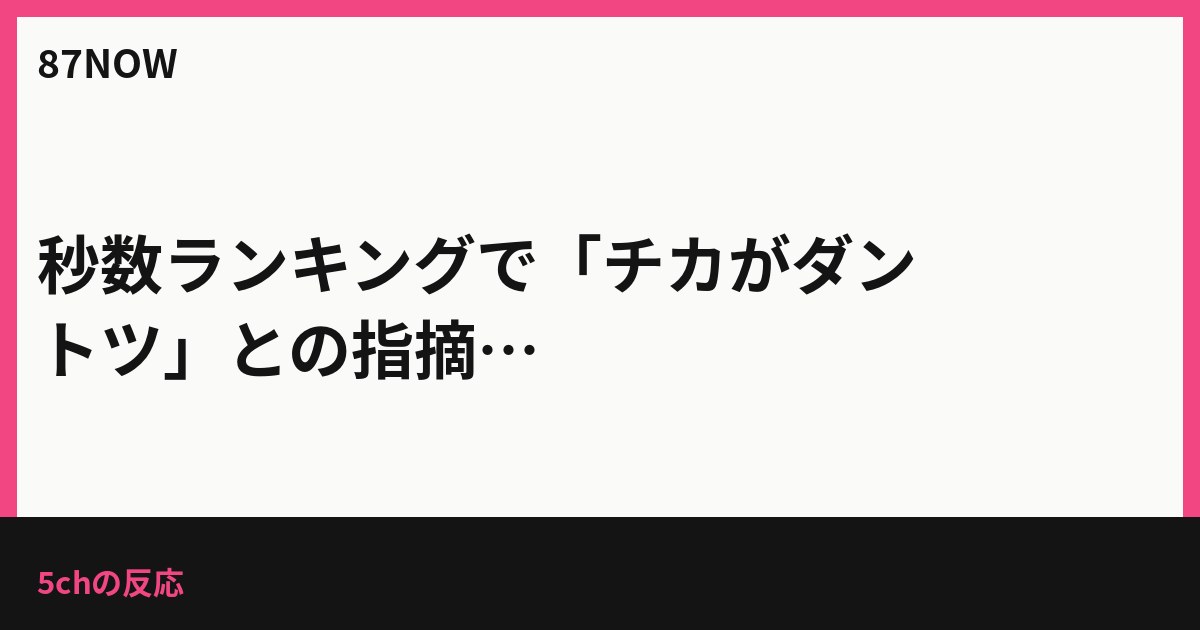 秒数ランキングで「チカがダントツ」との指摘、5chのやり取りまとめ