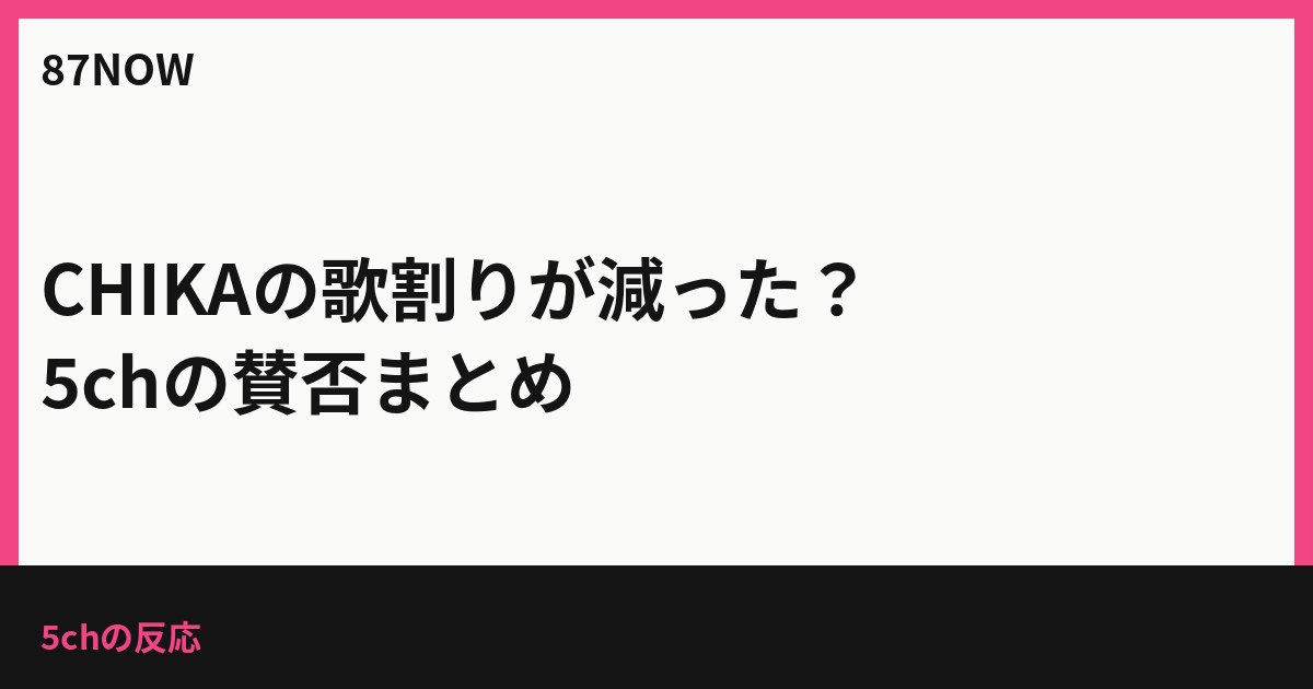 CHIKAの歌割りが減った？5chの賛否まとめ