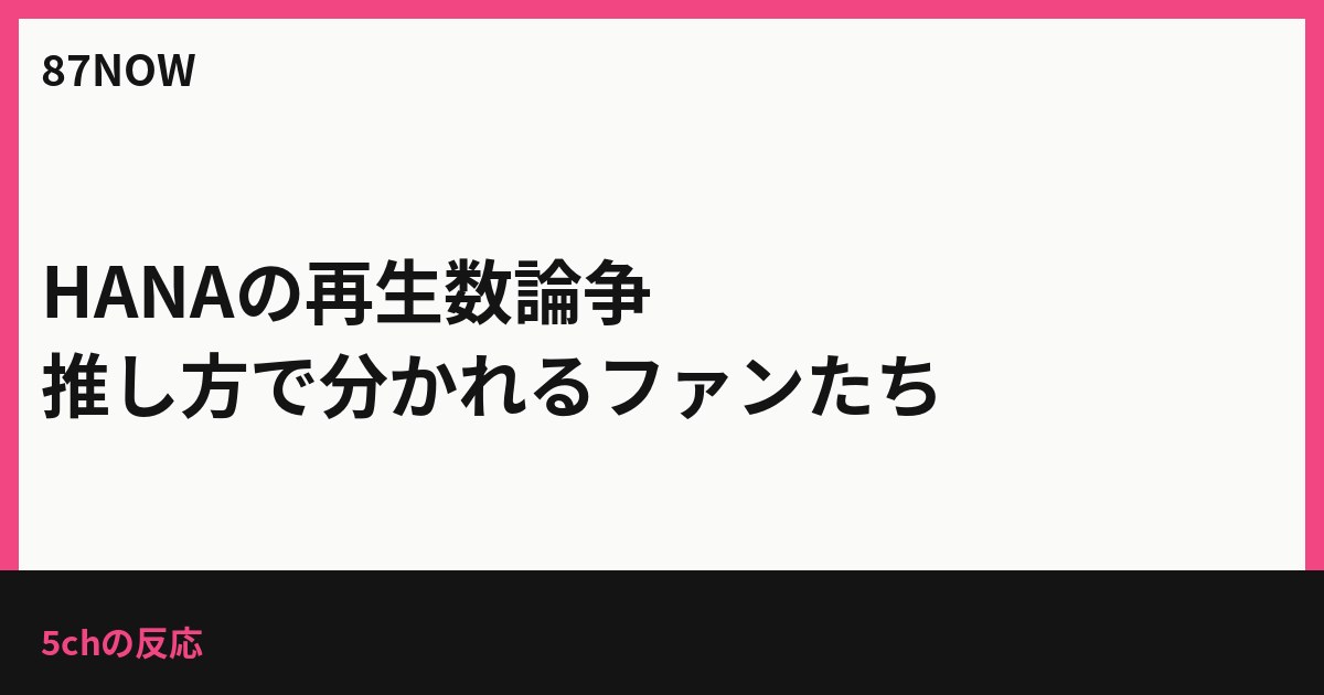 HANAの再生数論争、推し方で分かれるファンたち