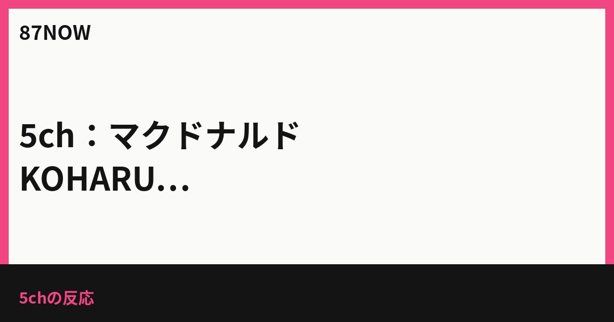 5ch：マクドナルド KOHARU DINERへようこそ！演出と過去ネタで盛り上がる
