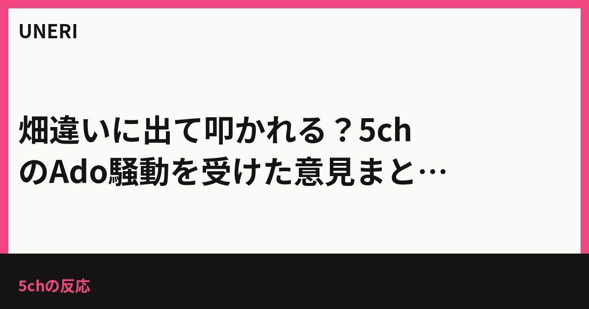 畑違いに出て叩かれる？5chのAdo騒動を受けた意見まとめ